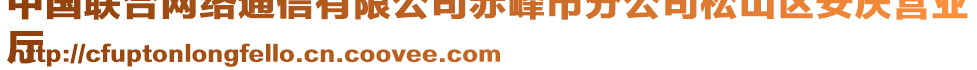 中國(guó)聯(lián)合網(wǎng)絡(luò)通信有限公司赤峰市分公司松山區(qū)安慶營(yíng)業(yè)
廳