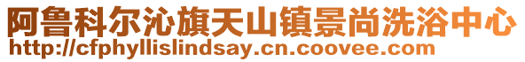 阿魯科爾沁旗天山鎮景尚洗浴中心