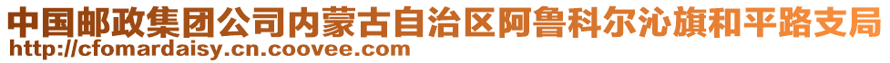 中國郵政集團公司內蒙古自治區阿魯科爾沁旗和平路支局