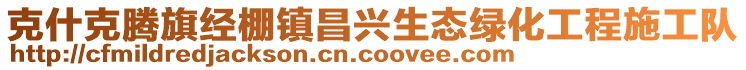 克什克騰旗經(jīng)棚鎮(zhèn)昌興生態(tài)綠化工程施工隊(duì)