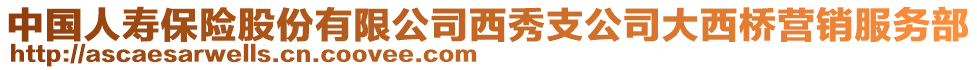 中國人壽保險股份有限公司西秀支公司大西橋營銷服務部