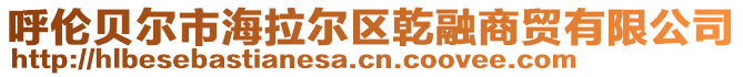 呼倫貝爾市海拉爾區(qū)乾融商貿(mào)有限公司