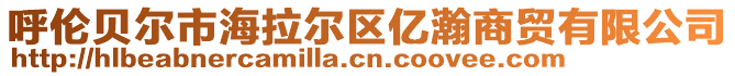 呼伦贝尔市海拉尔区亿瀚商贸有限公司