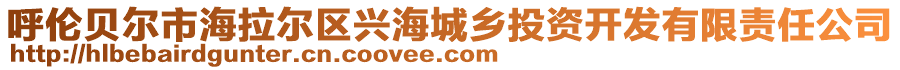 呼倫貝爾市海拉爾區(qū)興海城鄉(xiāng)投資開發(fā)有限責任公司