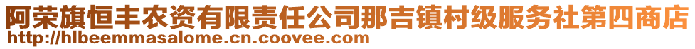 阿荣旗恒丰农资有限责任公司那吉镇村级服务社第四商店