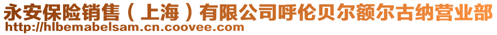 永安保險銷售(上海)有限公司呼倫貝爾額爾古納營業部