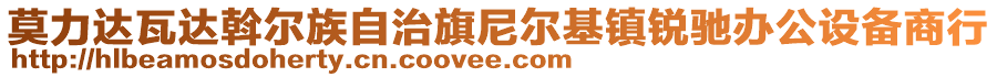 莫力達(dá)瓦達(dá)斡爾族自治旗尼爾基鎮(zhèn)銳馳辦公設(shè)備商行