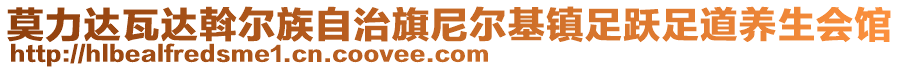 莫力达瓦达斡尔族自治旗尼尔基镇足跃足道养生会馆