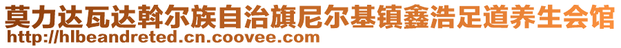 莫力達(dá)瓦達(dá)斡爾族自治旗尼爾基鎮(zhèn)鑫浩足道養(yǎng)生會(huì)館