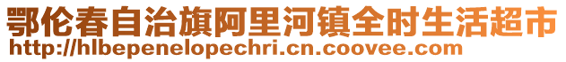 鄂倫春自治旗阿里河鎮(zhèn)全時(shí)生活超市