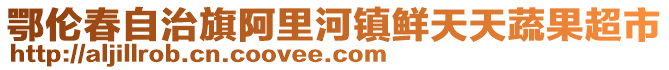 鄂倫春自治旗阿里河鎮鮮天天蔬果超市