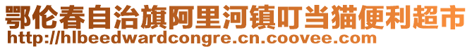 鄂倫春自治旗阿里河鎮(zhèn)叮當(dāng)貓便利超市