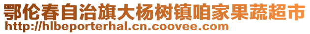 鄂倫春自治旗大楊樹鎮咱家果蔬超市
