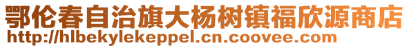 鄂倫春自治旗大楊樹鎮福欣源商店