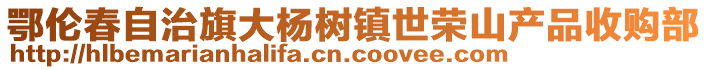 鄂倫春自治旗大楊樹鎮世榮山產品收購部