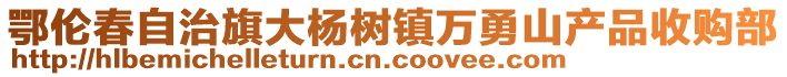 鄂倫春自治旗大楊樹鎮(zhèn)萬勇山產(chǎn)品收購部