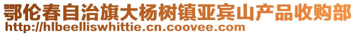 鄂倫春自治旗大楊樹鎮(zhèn)亞賓山產(chǎn)品收購部