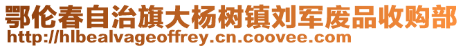 鄂倫春自治旗大楊樹鎮(zhèn)劉軍廢品收購部