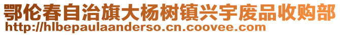 鄂倫春自治旗大楊樹鎮(zhèn)興宇廢品收購部