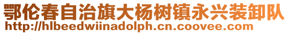鄂倫春自治旗大楊樹鎮(zhèn)永興裝卸隊