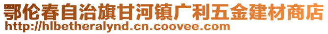 鄂倫春自治旗甘河鎮(zhèn)廣利五金建材商店