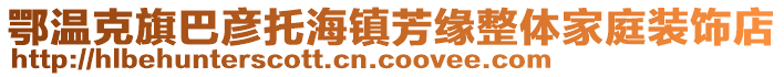 鄂溫克旗巴彥托海鎮(zhèn)芳緣整體家庭裝飾店