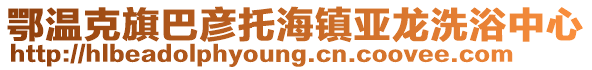 鄂溫克旗巴彥托海鎮(zhèn)亞龍洗浴中心