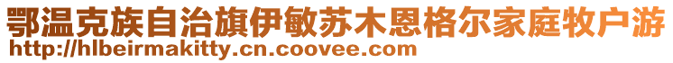 鄂温克族自治旗伊敏苏木恩格尔家庭牧户游