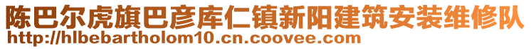 陳巴爾虎旗巴彥庫(kù)仁鎮(zhèn)新陽(yáng)建筑安裝維修隊(duì)