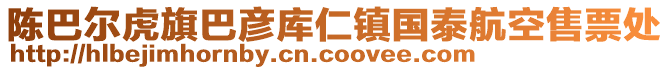 陳巴爾虎旗巴彥庫仁鎮(zhèn)國泰航空售票處