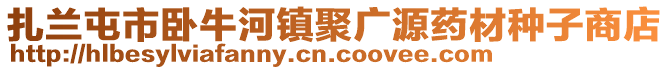 扎蘭屯市臥牛河鎮(zhèn)聚廣源藥材種子商店