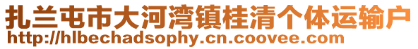 扎蘭屯市大河灣鎮(zhèn)桂清個(gè)體運(yùn)輸戶(hù)