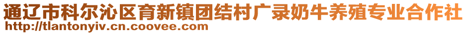 通遼市科爾沁區(qū)育新鎮(zhèn)團(tuán)結(jié)村廣錄奶牛養(yǎng)殖專業(yè)合作社