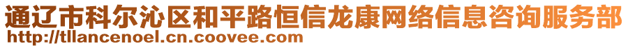 通遼市科爾沁區(qū)和平路恒信龍康網(wǎng)絡(luò)信息咨詢服務(wù)部