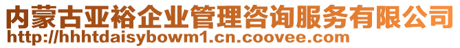 內(nèi)蒙古亞裕企業(yè)管理咨詢服務(wù)有限公司