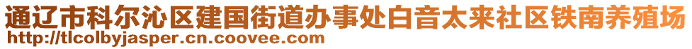 通遼市科爾沁區(qū)建國(guó)街道辦事處白音太來(lái)社區(qū)鐵南養(yǎng)殖場(chǎng)