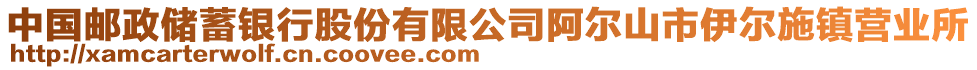 中国邮政储蓄银行股份有限公司阿尔山市伊尔施镇营业所