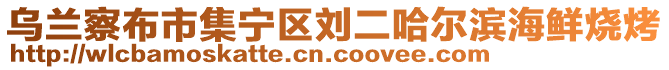 烏蘭察布市集寧區(qū)劉二哈爾濱海鮮燒烤