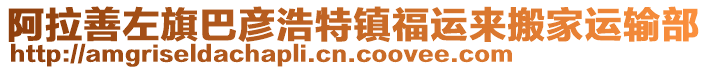 阿拉善左旗巴彥浩特鎮(zhèn)福運來搬家運輸部