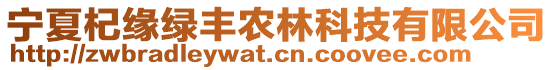 寧夏杞緣綠豐農(nóng)林科技有限公司