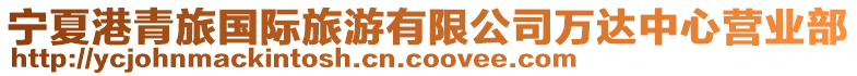 寧夏港青旅國(guó)際旅游有限公司萬(wàn)達(dá)中心營(yíng)業(yè)部