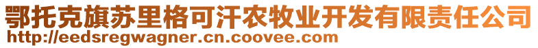 鄂托克旗蘇里格可汗農(nóng)牧業(yè)開發(fā)有限責(zé)任公司