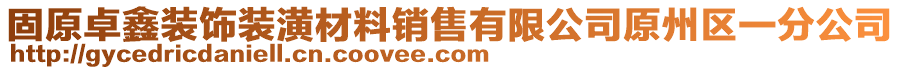 固原卓鑫裝飾裝潢材料銷售有限公司原州區(qū)一分公司