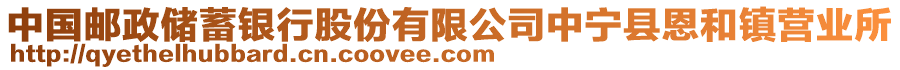 中國郵政儲(chǔ)蓄銀行股份有限公司中寧縣恩和鎮(zhèn)營業(yè)所