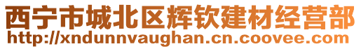 西寧市城北區(qū)輝欽建材經(jīng)營部