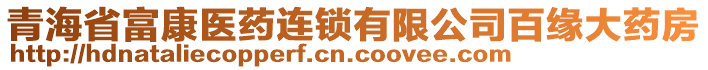 青海省富康醫(yī)藥連鎖有限公司百緣大藥房