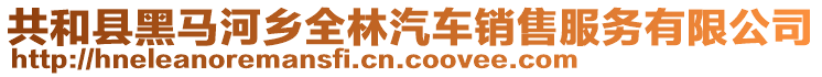 共和縣黑馬河鄉(xiāng)全林汽車銷售服務(wù)有限公司