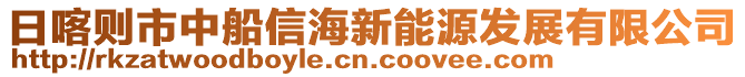 日喀則市中船信海新能源發(fā)展有限公司