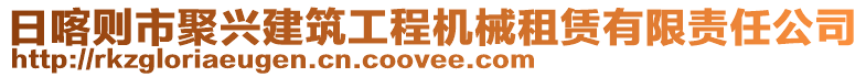 日喀則市聚興建筑工程機(jī)械租賃有限責(zé)任公司