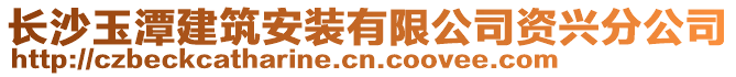 長沙玉潭建筑安裝有限公司資興分公司